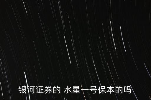 銀河證券的 水星一號(hào)保本的嗎