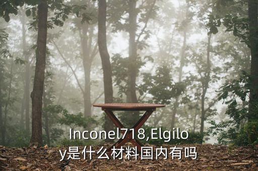 Inconel718,Elgiloy是什么材料國(guó)內(nèi)有嗎