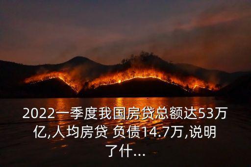 2022一季度我國(guó)房貸總額達(dá)53萬(wàn)億,人均房貸 負(fù)債14.7萬(wàn),說(shuō)明了什...