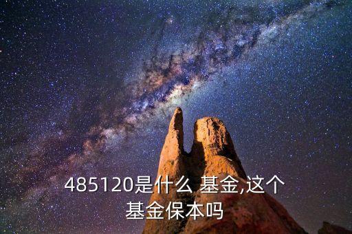  485120是什么 基金,這個(gè) 基金保本嗎