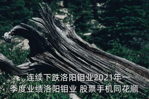 ...連續(xù)下跌洛陽鉬業(yè)2021年一季度業(yè)績洛陽鉬業(yè) 股票手機(jī)同花順