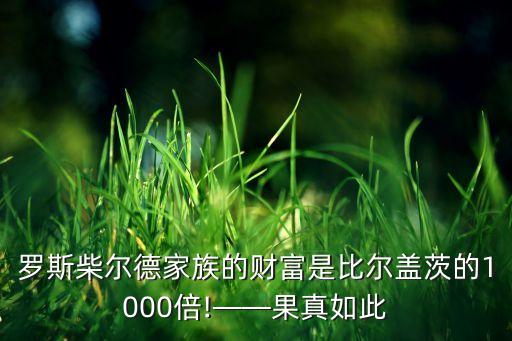 羅斯柴爾德家族的財富是比爾蓋茨的1000倍!——果真如此