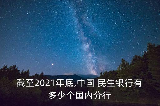 截至2021年底,中國 民生銀行有多少個(gè)國內(nèi)分行