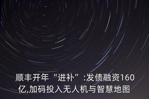  順豐開年“進(jìn)補(bǔ)”:發(fā)債融資160億,加碼投入無人機(jī)與智慧地圖