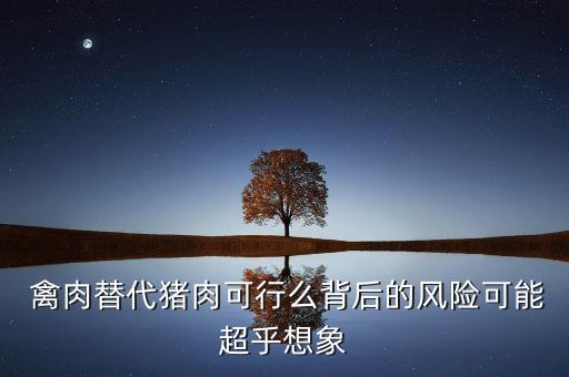  禽肉替代豬肉可行么背后的風(fēng)險(xiǎn)可能超乎想象