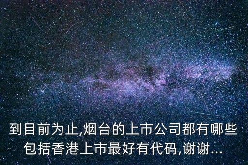 到目前為止,煙臺的上市公司都有哪些包括香港上市最好有代碼,謝謝...