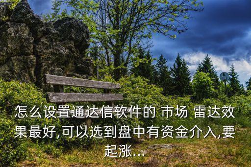 怎么設置通達信軟件的 市場 雷達效果最好,可以選到盤中有資金介入,要起漲...