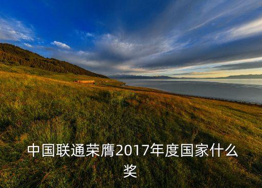  中國聯(lián)通榮膺2017年度國家什么獎(jiǎng)