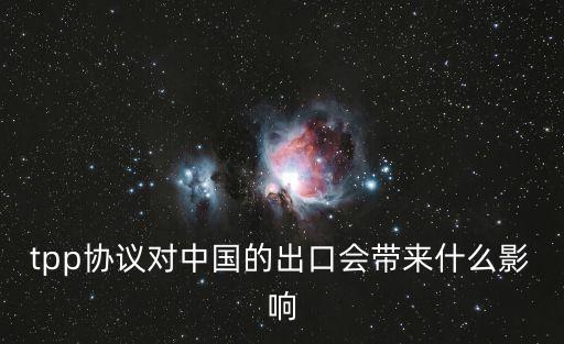 tpp協(xié)議對(duì)中國(guó)的出口會(huì)帶來(lái)什么影響