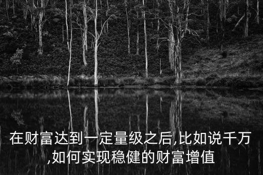 在財(cái)富達(dá)到一定量級(jí)之后,比如說千萬,如何實(shí)現(xiàn)穩(wěn)健的財(cái)富增值