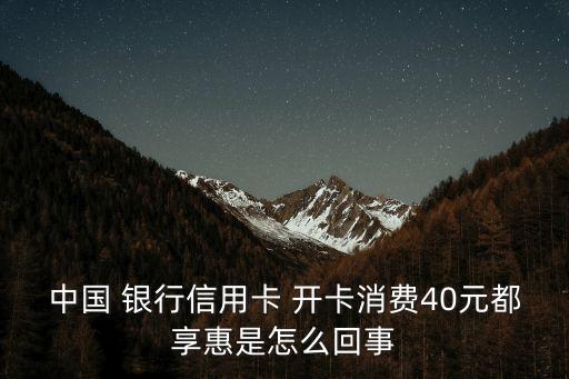 中國 銀行信用卡 開卡消費40元都享惠是怎么回事