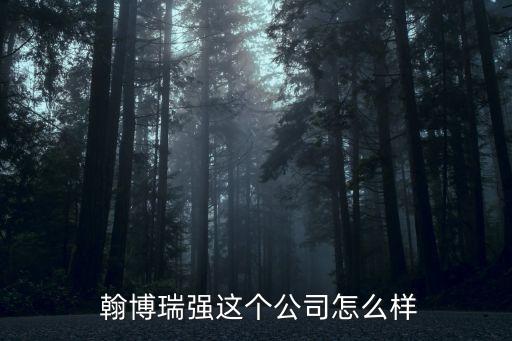  翰博瑞強這個公司怎么樣