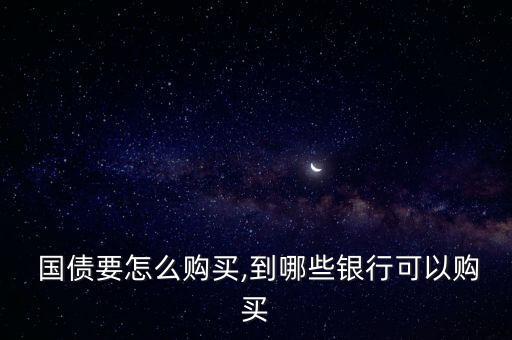  國債要怎么購買,到哪些銀行可以購買