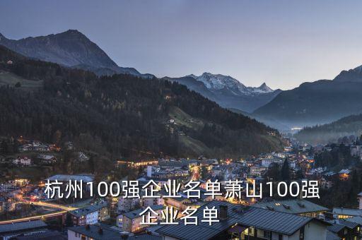  杭州100強(qiáng)企業(yè)名單蕭山100強(qiáng)企業(yè)名單