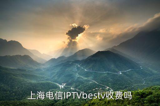 上海電信IPTVbestv收費(fèi)嗎