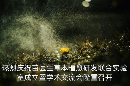 熱烈慶祝苗醫(yī)生草本植愈研發(fā)聯(lián)合實(shí)驗(yàn)室成立暨學(xué)術(shù)交流會(huì)隆重召開(kāi)