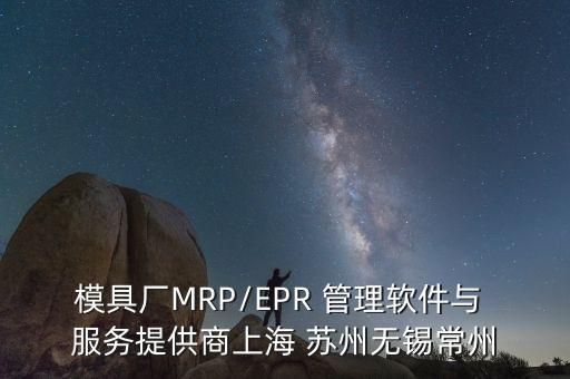 模具廠MRP/EPR 管理軟件與 服務提供商上海 蘇州無錫常州