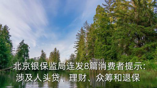  北京銀保監(jiān)局連發(fā)8篇消費者提示:涉及人頭貸、理財、眾籌和退保