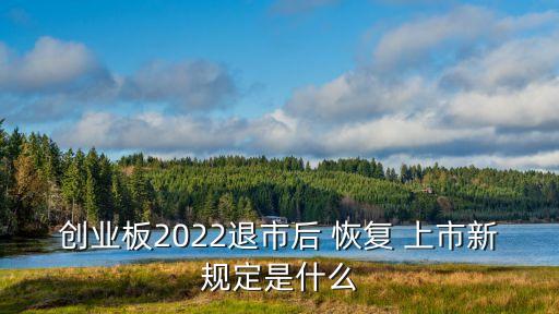 創(chuàng)業(yè)板2022退市后 恢復 上市新規(guī)定是什么