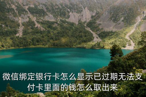 微信綁定銀行卡怎么顯示已過期無法支付卡里面的錢怎么取出來