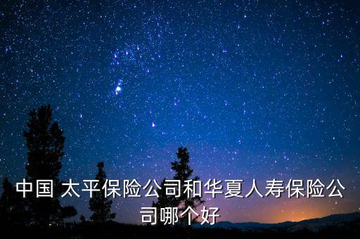 中國 太平保險(xiǎn)公司和華夏人壽保險(xiǎn)公司哪個(gè)好