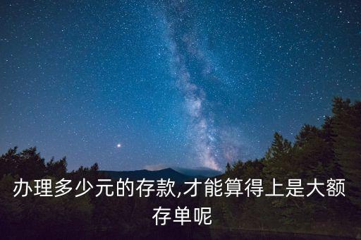 辦理多少元的存款,才能算得上是大額 存單呢