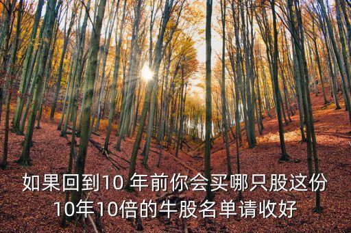 如果回到10 年前你會(huì)買哪只股這份10年10倍的牛股名單請(qǐng)收好