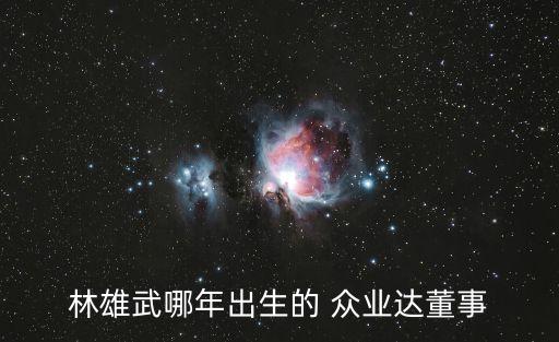 林雄武哪年出生的 眾業(yè)達董事