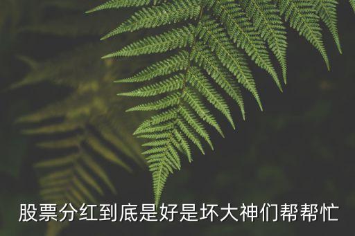  股票分紅到底是好是壞大神們幫幫忙