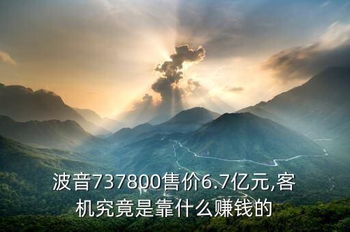 波音737800售價6.7億元,客機(jī)究竟是靠什么賺錢的