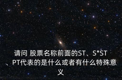 請問 股票名稱前面的ST、S*ST、PT代表的是什么或者有什么特殊意義