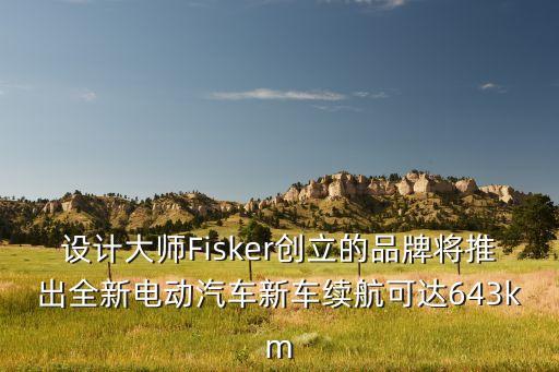 設(shè)計(jì)大師Fisker創(chuàng)立的品牌將推出全新電動汽車新車?yán)m(xù)航可達(dá)643km