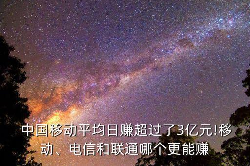  中國移動平均日賺超過了3億元!移動、電信和聯(lián)通哪個更能賺