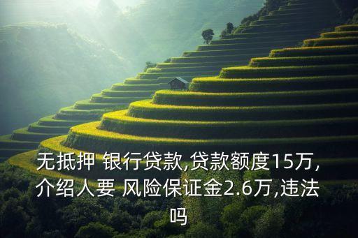 無抵押 銀行貸款,貸款額度15萬,介紹人要 風險保證金2.6萬,違法嗎