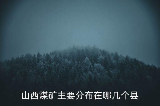 山西煤礦主要分布在哪幾個縣