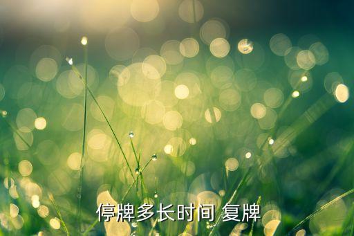 股票一般停牌多久復(fù)牌,退市怎么補(bǔ)償股民